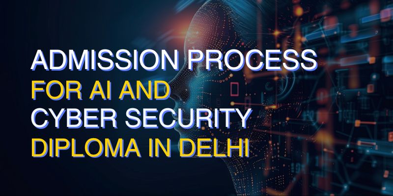 Admission Process for AI and Cyber Security Diploma in Delhi